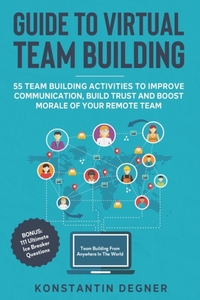 Guide to Virtual Team Building - 55 Team Building Activities to Improve Communication, Build Trust and Boost Morale of Your Remote Team