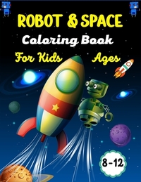 ROBOT & SPACE Coloring Book For Kids Ages 8-12: Fun Outer Space & Robot Coloring Pages With Planets, Stars, Astronauts, Space Ships and More!(Amazing