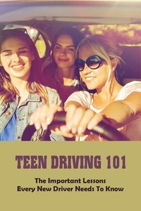 Teen Driving 101: The Important Lessons Every New Driver Needs To Know: Learn To Drive Book