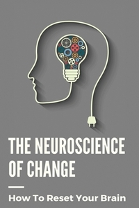 The Neuroscience Of Change: How To Reset Your Brain: Performance Mindset Coaching
