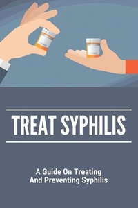 Treat Syphilis: A Guide On Treating And Preventing Syphilis: Can Ly Mphshamei Cure Syphilis