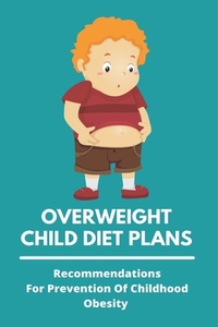 Overweight Child Diet Plans: Recommendations For Prevention Of Childhood Obesity: Childhood Obesity Definition