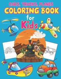 Trucks, Planes and Cars Coloring Book for Kids: Cars, Trucks and Planes Coloring Book Kids & Toddlers, Activity Books for Preschooler, Boys, Girls & K