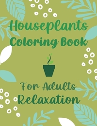 Houseplants Coloring Book For Adults Relaxation: Beautiful Indoor Plants Love and Care - Succulent Plants Coloring Pages For Gardening Lover - Housepl