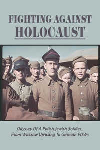 Fighting Against Holocaust: Odyssey Of A Polish Jewish Soldier, From Warsaw Uprising To German POWs