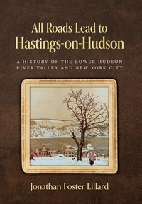 All Roads Lead to Hastings-on-Hudson: A History of the Lower Hudson River Valley and New York City