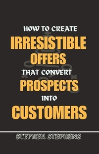 How to Create Irresistible Offers That Convert Prospects Into Customers