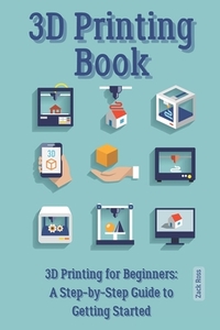 3D Printing Book: "3D Printing for Beginners: A Step-by-Step Guide to Getting Started"
