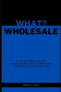 What? Wholesale: A comprehensive guide exploring the world of wholesale business, brand and pricing
