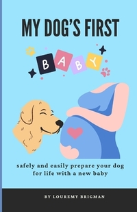 My Dog's First Baby: safely and easily prepare your dog for life with a new baby
