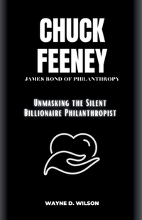 Chuck Feeney - James Bond of Philanthropy: Unmasking the Silent Billionaire Philanthropist