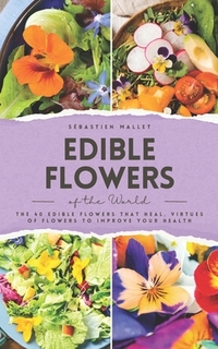 Edible Flowers of the World: The 40 edible flowers that heal, virtues of flowers to improve your health