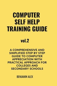 COMPUTER SELF HELP TRAINING GUIDE Vol.2: A comprehensive and simplified step by step guide to computer appreciation with practical approach For Colleg