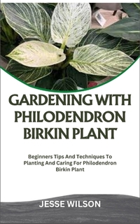 Gardening with Philodendron Birkin Plant: Beginners Tips And Techniques To Planting And Caring For Philodendron Birkin Plant
