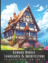 German Houses Landscapes & Architecture Coloring Book for Adults: Beautiful Nature Landscapes Sceneries and Foreign Buildings Coloring Book for Adults