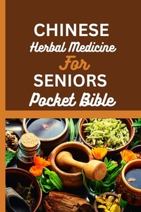Chinese Herbal Medicine for Seniors Pocket Bible: Harnessing The Wisdom Of Traditional Chinese Medicine For Optimal Senior Health
