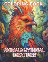 Animals Mythical Creatures Coloring Book: 100+ Amazing Coloring Pages for All Ages