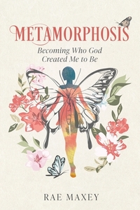 Metamorphosis: Becoming Who God Created Me to Be