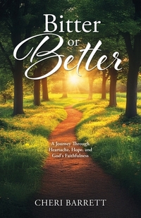 Bitter or Better: A Journey Through Heartache, Hope, and God's Faithfulness