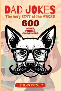 DAD JOKES - The Very Best of the Worst - 600 Jokes, Puns & One-Liners: A timeless selection of funny puns, groan-worthy one-liners, hilarious jokes an