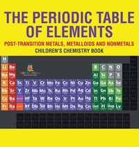 The Periodic Table of Elements - Post-Transition Metals, Metalloids and Nonmetals | Children's Chemistry Book