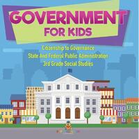 Government for Kids - Citizenship to Governance | State And Federal Public Administration | 3rd Grade Social Studies