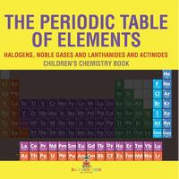The Periodic Table of Elements - Halogens, Noble Gases and Lanthanides and Actinides | Children's Chemistry Book