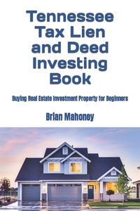 Tennessee Tax Lien and Deed Investing Book: Buying Real Estate Investment Property for Beginners