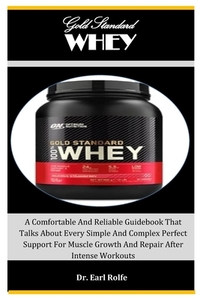 Gold Standard Whey: A Comfortable And Reliable Guidebook That Talks About Every Simple And Complex Perfect Support For Muscle Growth And R