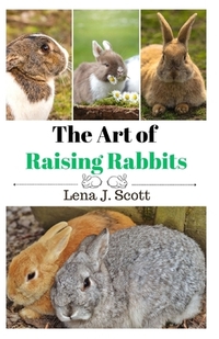 The Art of Raising Rabbits: The Ultimate Homesteaders Guide on How to