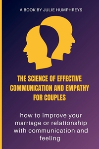 The Science Of Effective Communication And Empathy For Couples: how to improve your marriage or relationship with communication and feeling