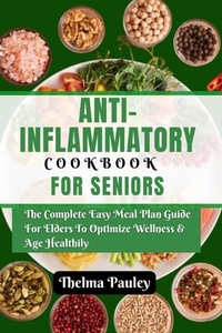 Anti- Inflammatory Cookbook for Seniors: The Complete & Easy Meal Plan Guide For Elders To Optimize Wellness & Age Healthily