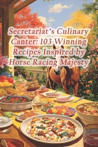 Secretariat's Culinary Canter: 103 Winning Recipes Inspired by Horse Racing Majesty