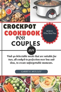 Crockpot Cookbook for Couples 2024: Find 40 delectable meals that are suitable for two, all cooked to perfection over low and slow, to create unforget