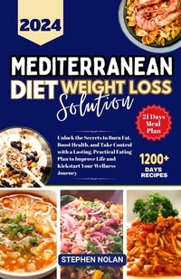 2024 Mediterranean Diet Weight Loss Solution: Unlock the Secrets to Burn Fat, Boost Health, and Take Control with a Lasting, Practical Eating Plan to