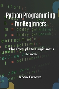 Python Programming for Beginners: The Complete Beginners Guide