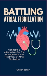 Battling Atrial Fibrillation: Concepts & Alternatives For The Management And Treatment Of Atrial Fibrillation