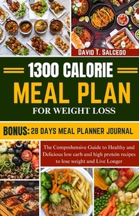 1300 Calorie Meal Plan for Weight Loss: The Comprehensive Guide to Healthy and Delicious low carb and high protein recipes to lose weight and Live Lon