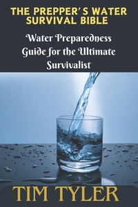 The Prepper's Water Survival Bible: Water Preparedness Guide for the Ultimate Survivalist