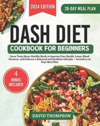 DASH Diet Cookbook for Beginners: Savor Tasty Heart-Healthy Meals to Improve Your Health, Lower Blood Pressure, and Embrace a Balanced and Healthier L