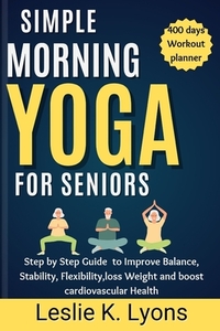 Simple Morning Yoga for Seniors: Step by Step Guide to Improve Balance, Stability, Flexibility, loss Weight and boost cardiovascular Health