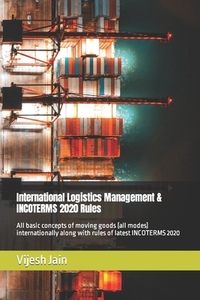 International Logistics Management & INCOTERMS 2020 Rules: All basic concepts of moving goods (all modes) internationally along with rules of latest I