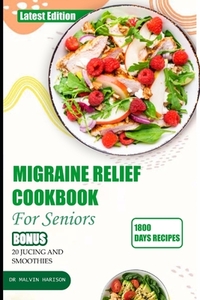 Migraine Relief Cookbook for Seniors: Healthy and delicious recipes to manage and prevent severe headache