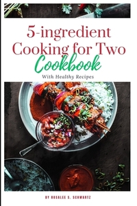 5-ingredient Cooking for Two cookbook 2024: The ultimate 5-ingredient cookbook for two meal, slow cooker, Healthy Recipes including pictures