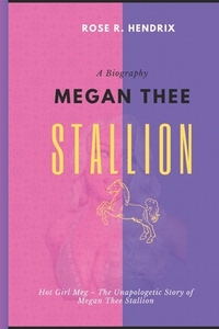Megan Thee Stallion: Hot Girl Meg The Unapologetic Story of Megan Thee Stallion