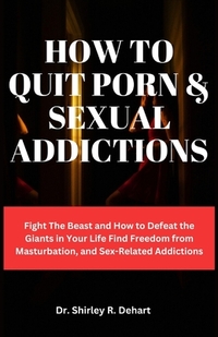 How to Quit Porn & Sexual Addictions: Fight The Beast and How to Defeat the Giants in Your Life Find Freedom from Masturbation, and Sex-Related Addict