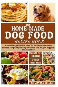 DIY Home-Made Dog Food Recipe Book: Nutritional guide with over 50 balanced diet treat recipes for your pawed partner to live longer, happier and heal