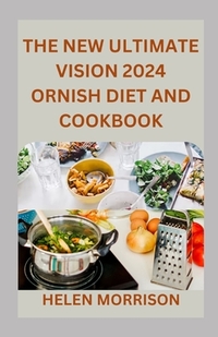 The New Ultimate Vision 2024 Ornish Diet And Cookbook: Reverse Heart Disease, Lose Weight For A Vibrant Health, Control Diabetes, Low-Fat With This 10