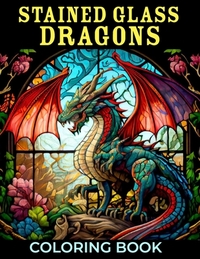 Stained Glass Dragons Coloring Book: 50+ Great Coloring Pages For Kids, Boys, Girls And Any Fan Of Stained Glass Dragons. Amazing Drawings Of Characte
