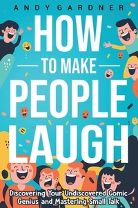 How to Make People Laugh: Discovering Your Undiscovered Comic Genius and Mastering Small Talk